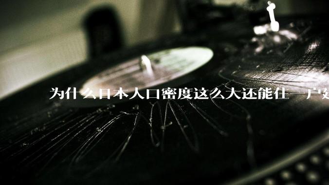 为什么日本人口密度这么大还能住一户建，中国只能住楼房？